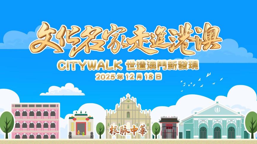 中国电视-《根脉中华|文化名家走进港澳：Citywalk世遗澳门新发现》